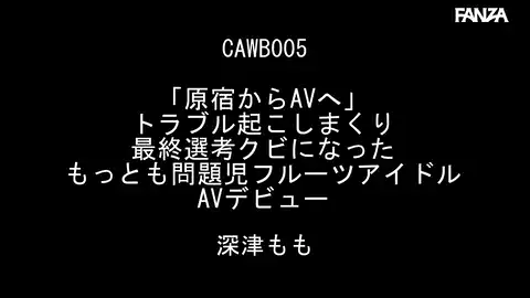 【kawaii cawb00005 深津もも】「原宿からAVへ」トラブル起こしまくり最終選考クビになった もっとも問題児フルーツアイドルAVデビュー 深津もも